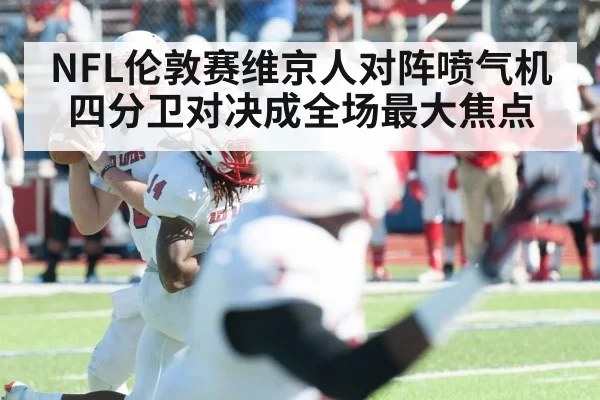 NFL伦敦赛维京人对阵喷气机 四分卫对决成全场最大焦点